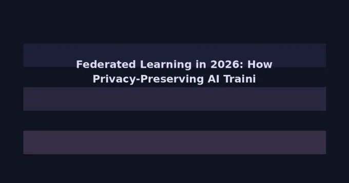 Federated Learning in 2026: How Privacy-Preserving AI Training Is Reshaping Sensitive Industries